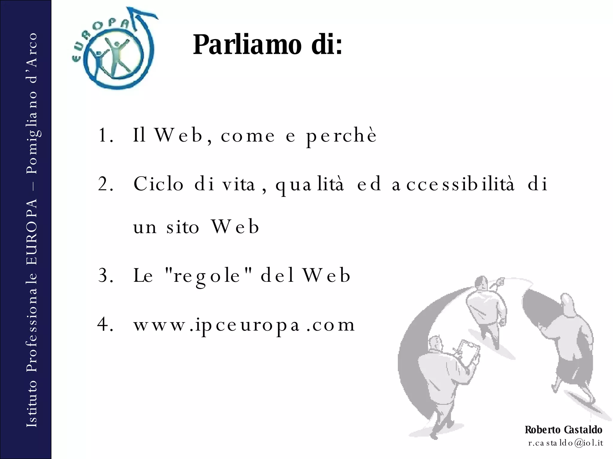 Il Web, come e perchè Ciclo di vita, qualità ed accessibilità di un sito Web Le &quot;regole&quot; del Web www.ipceuropa.com Parliamo di: 