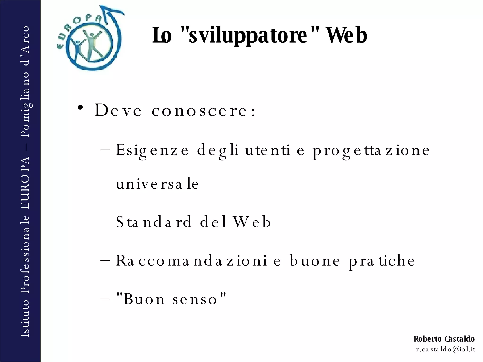 Deve conoscere: Esigenze degli utenti e progettazione universale Standard del Web Raccomandazioni e buone pratiche &quot;Buon senso&quot; Lo &quot;sviluppatore&quot; Web 