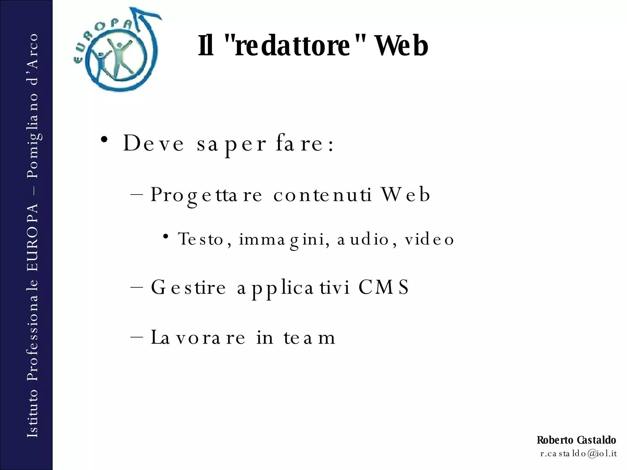 Deve saper fare: Progettare contenuti Web Testo, immagini, audio, video Gestire applicativi CMS Lavorare in team Il &quot;redattore&quot; Web 