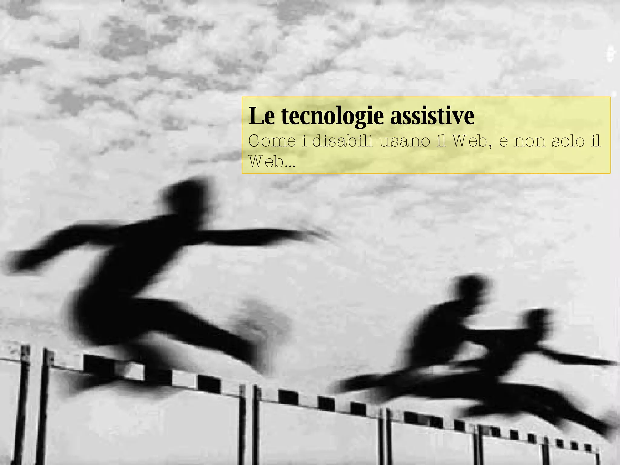 Le tecnologie assistive Come i disabili usano il Web, e non solo il Web… 