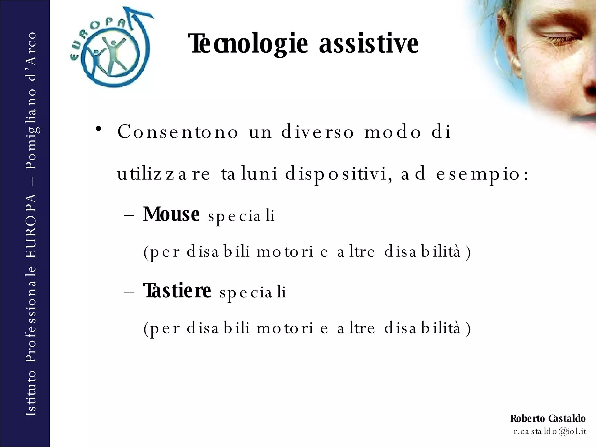 Consentono un diverso modo di utilizzare taluni dispositivi, ad esempio:  Mouse  speciali  (per disabili motori e altre disabilità) Tastiere  speciali  (per disabili motori e altre disabilità)  Tecnologie assistive 