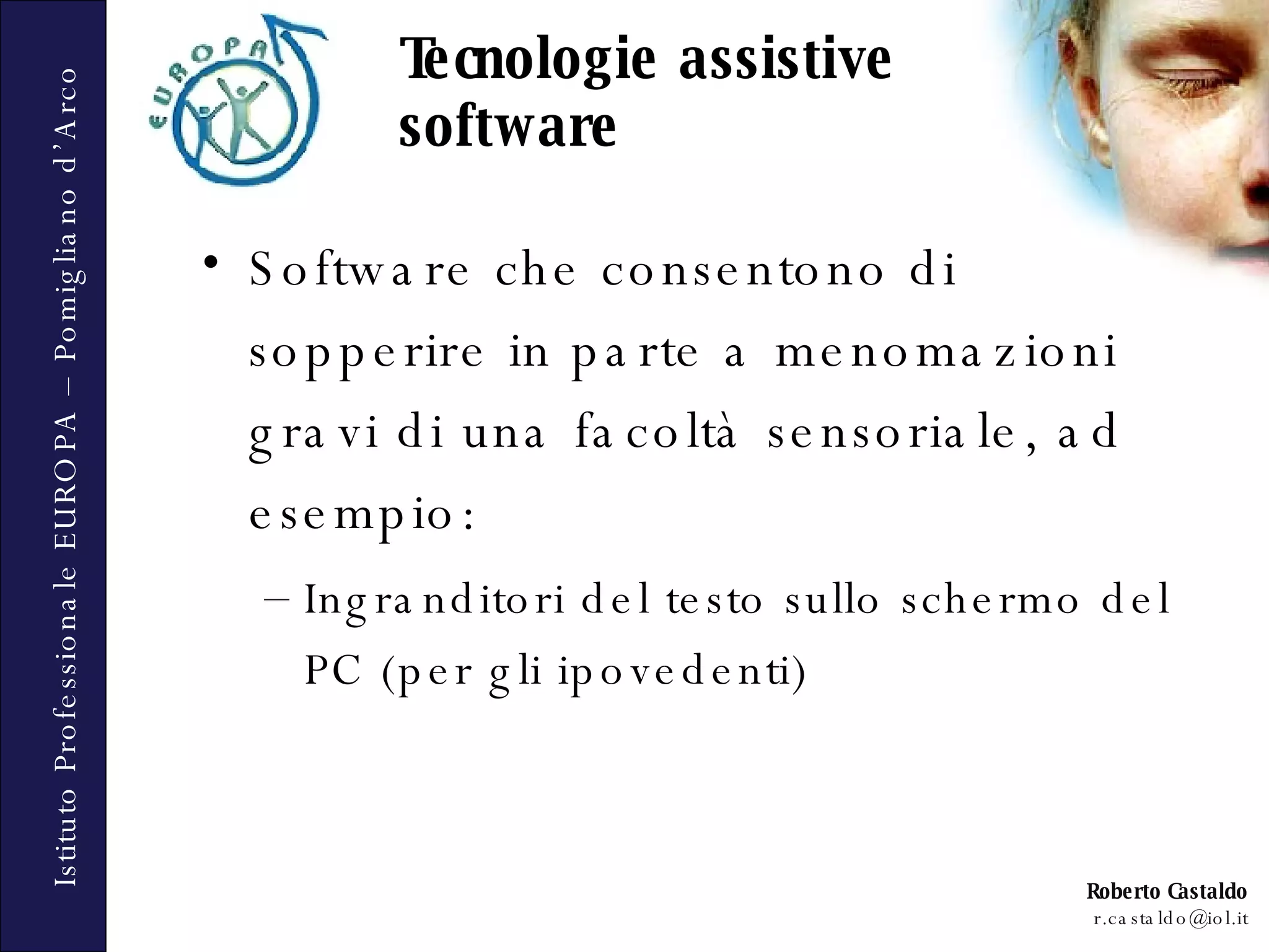 Tecnologie assistive  software Software che consentono di sopperire in parte a menomazioni gravi di una facoltà sensoriale, ad esempio:  Ingranditori del testo sullo schermo del PC (per gli ipovedenti) 