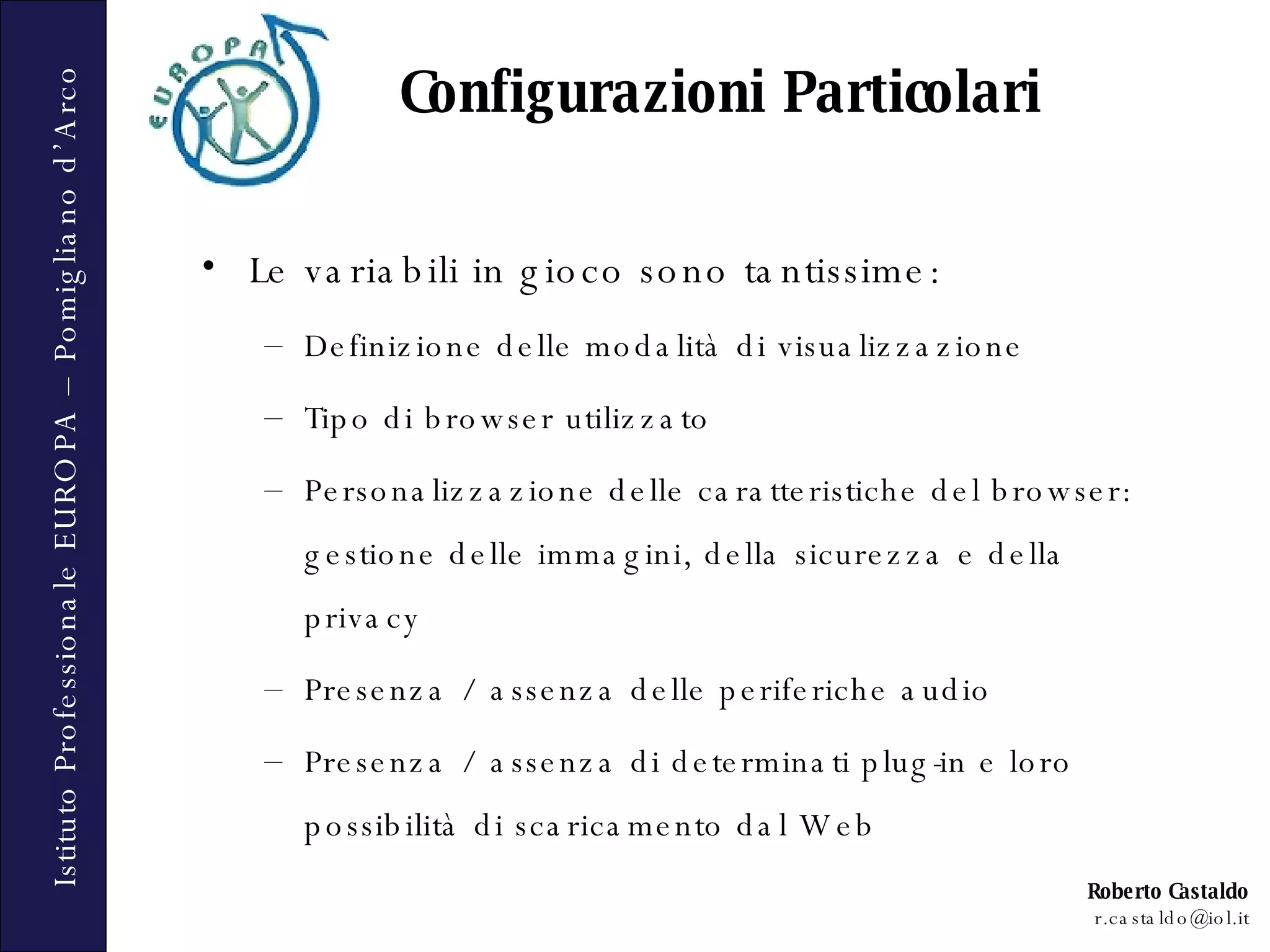 Le variabili in gioco sono tantissime: Definizione delle modalità di visualizzazione Tipo di browser utilizzato Personalizzazione delle caratteristiche del browser: gestione delle immagini, della sicurezza e della privacy  Presenza / assenza delle periferiche audio Presenza / assenza di determinati plug-in e loro possibilità di scaricamento dal Web Configurazioni Particolari 