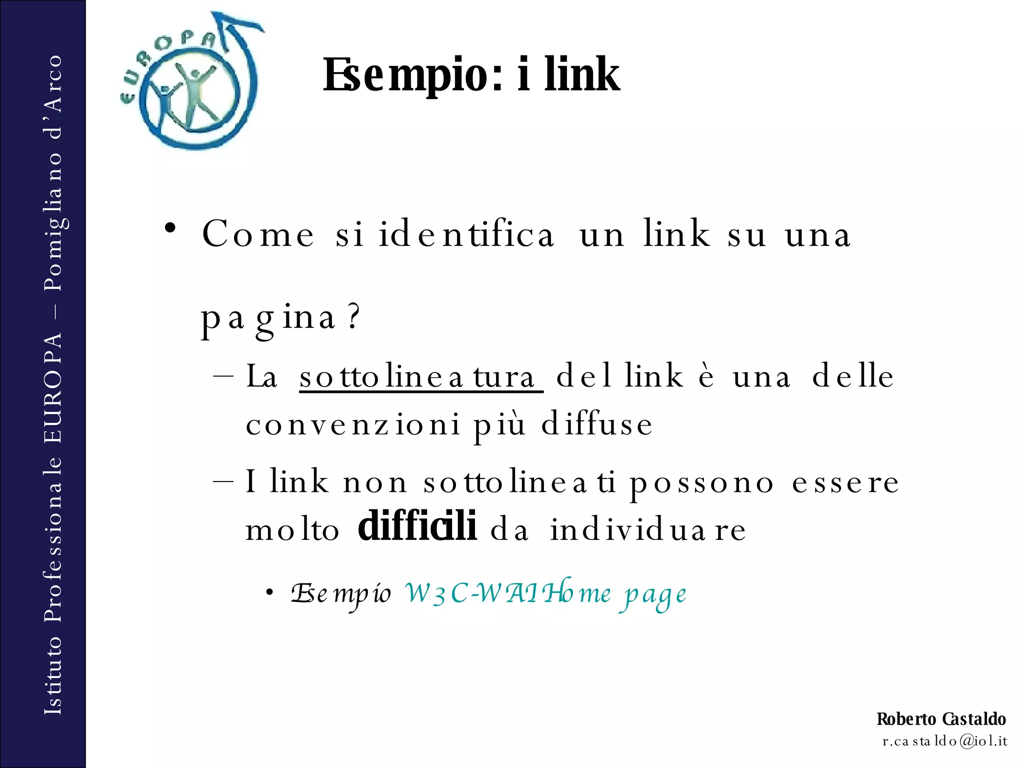 Come si identifica un link su una pagina? La  sottolineatura  del link è una delle convenzioni più diffuse I link non sottolineati possono essere molto  difficili  da individuare Esempio  W3C-WAI Home page Esempio: i link 