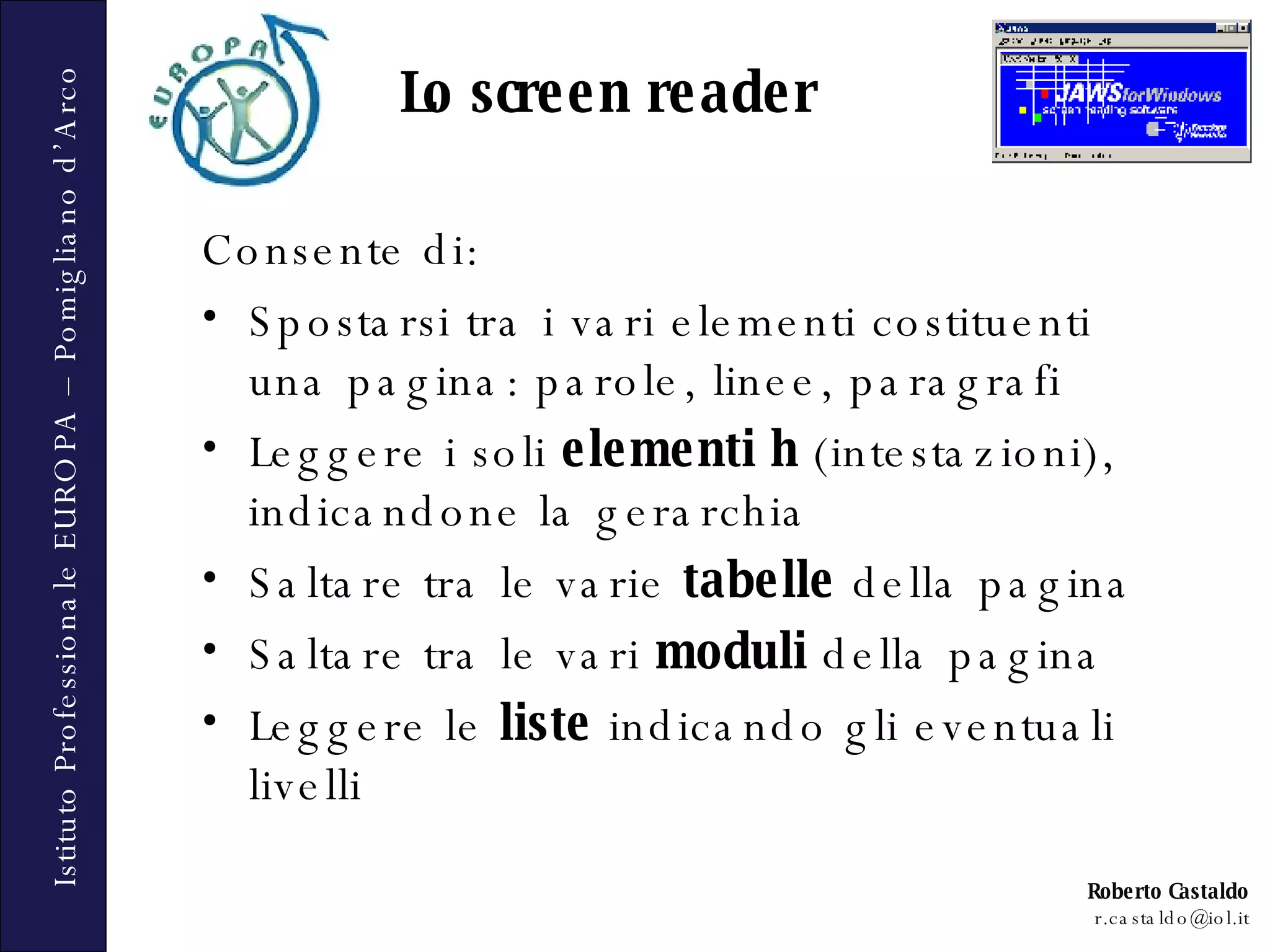 Consente di: Spostarsi tra i vari elementi costituenti una pagina: parole, linee, paragrafi Leggere i soli  elementi h  (intestazioni), indicandone la gerarchia Saltare tra le varie  tabelle  della pagina Saltare tra le vari  moduli  della pagina Leggere le  liste  indicando gli eventuali livelli Lo screen reader 