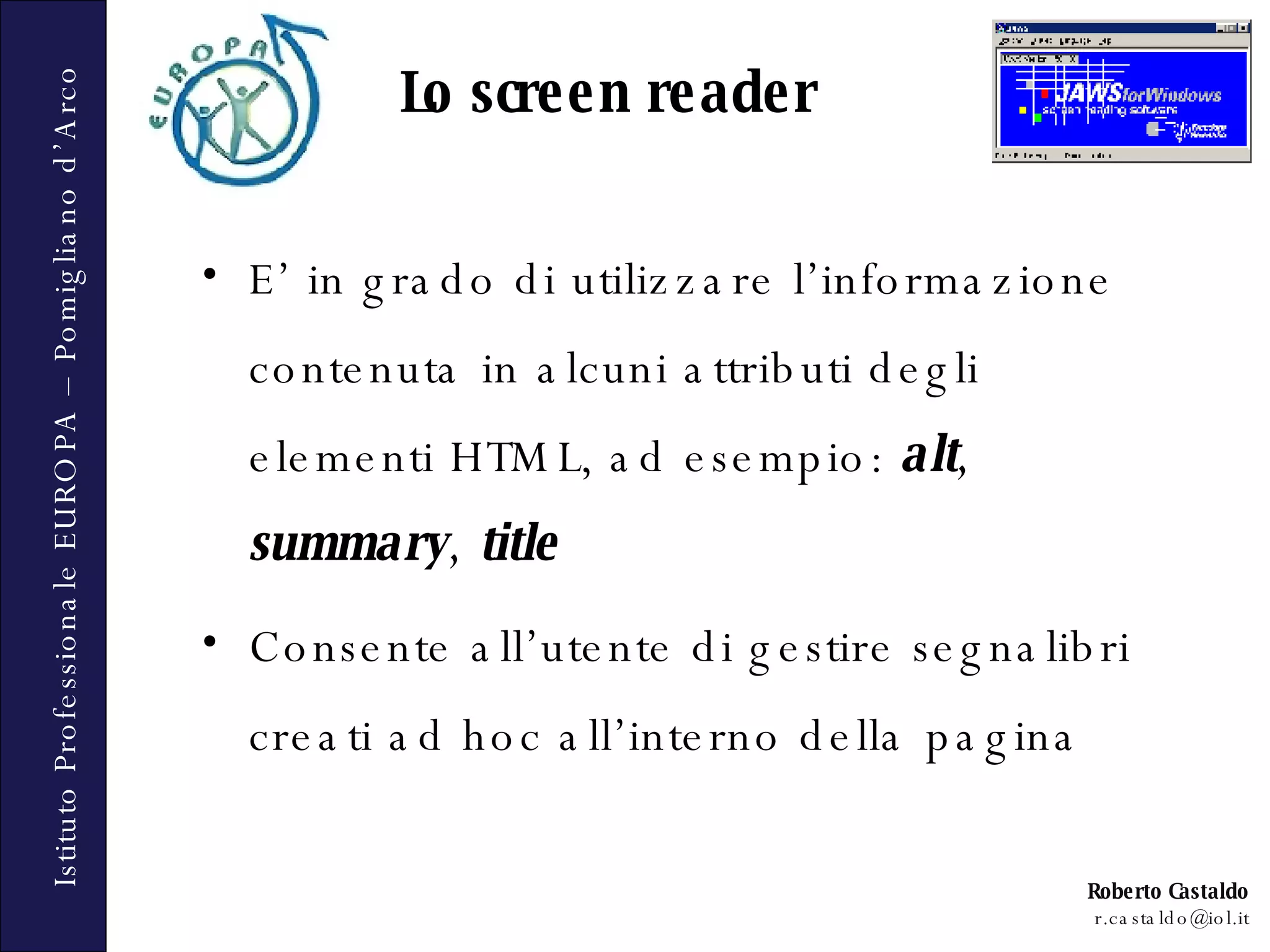 Lo screen reader E’ in grado di utilizzare l’informazione contenuta in alcuni attributi degli elementi HTML, ad esempio:  alt ,  summary ,  title Consente all’utente di gestire segnalibri creati ad hoc all’interno della pagina 