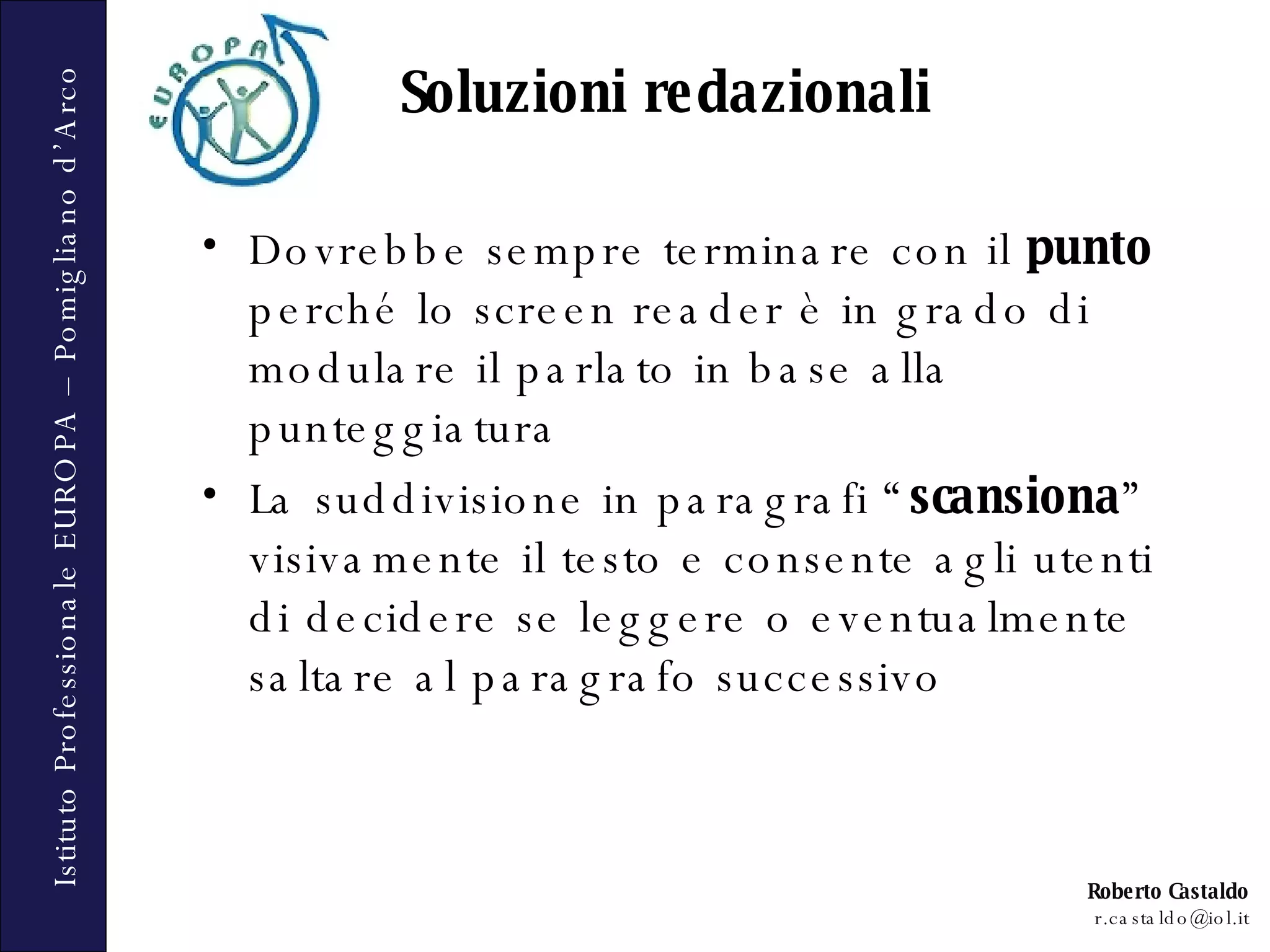 Soluzioni redazionali Dovrebbe sempre terminare con il  punto  perché lo screen reader è in grado di modulare il parlato in base alla punteggiatura La suddivisione in paragrafi “ scansiona ” visivamente il testo e consente agli utenti di decidere se leggere o eventualmente saltare al paragrafo successivo 