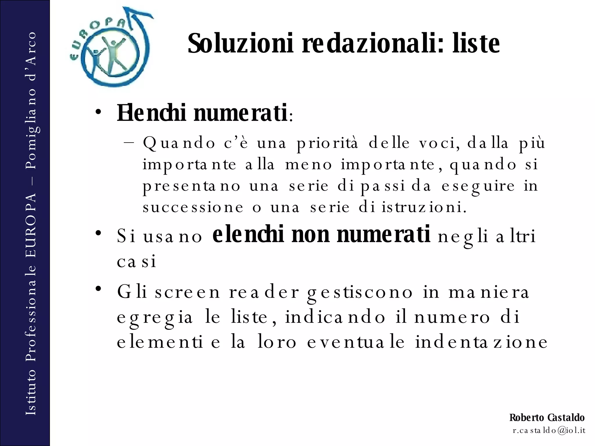 Soluzioni redazionali: liste Elenchi numerati : Quando c’è una priorità delle voci, dalla più importante alla meno importante, quando si presentano una serie di passi da eseguire in successione o una serie di istruzioni. Si usano  elenchi non numerati  negli altri casi Gli screen reader gestiscono in maniera egregia le liste, indicando il numero di elementi e la loro eventuale indentazione  