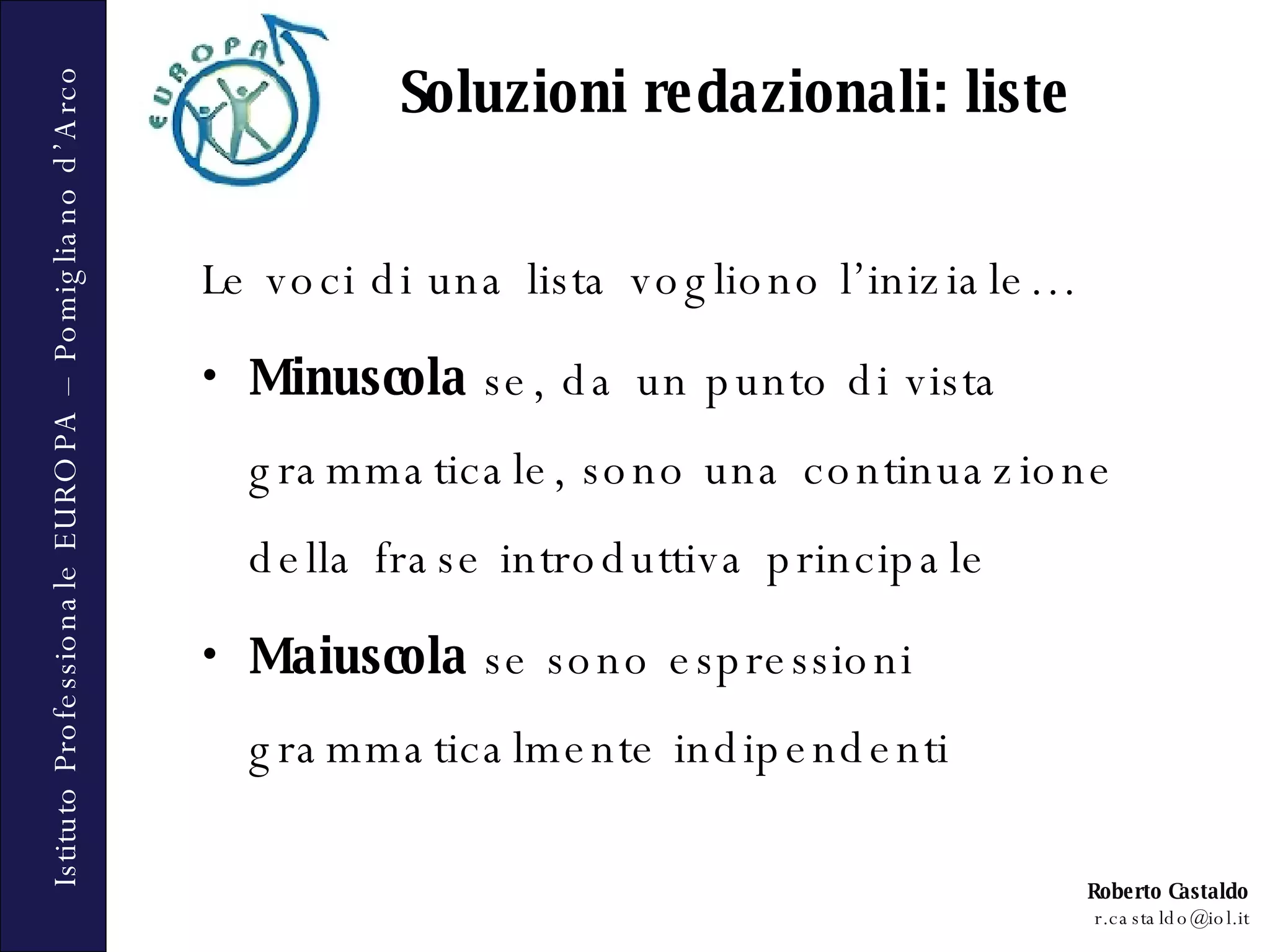 Soluzioni redazionali: liste Le voci di una lista vogliono l’iniziale… Minuscola  se, da un punto di vista grammaticale, sono una continuazione della frase introduttiva principale Maiuscola  se sono espressioni grammaticalmente indipendenti 
