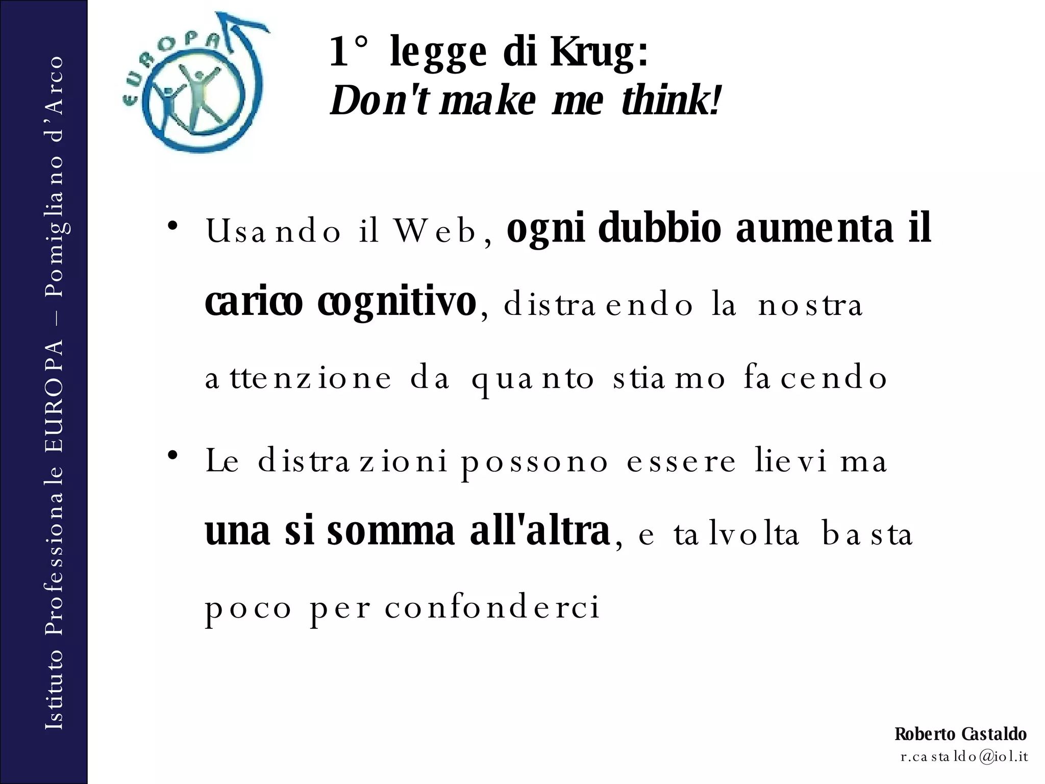 Usando il Web,  ogni dubbio aumenta il carico cognitivo , distraendo la nostra attenzione da quanto stiamo facendo Le distrazioni possono essere lievi ma  una si somma all'altra , e talvolta basta poco per confonderci 1° legge di Krug:  Don't make me think! 