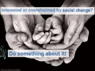 Interested or overwhelmed by social change?
Do something about it!
Picture source http://tinyurl.com/9b72wbt
 
