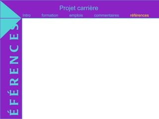Projet carrière
ÉFÉRENC ES   Intro   formation      emplois   commentaires   références
 