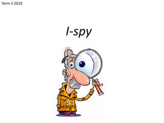 Term 3 2010




              I-spy
 