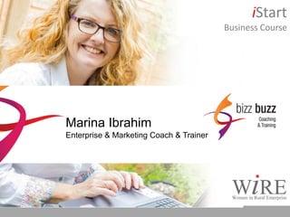 Marina Ibrahim
Enterprise & Marketing Coach & Trainer
iStart
Business Course
Marina Ibrahim
Enterprise & Marketing Coach & Trainer
 