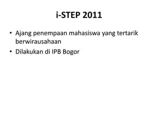 i-STEP 2011 Ajangpenempaanmahasiswa yang tertarikberwirausahaan Dilakukandi IPB Bogor 