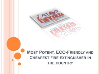 MOST POTENT, ECO-FRIENDLY AND
CHEAPEST FIRE EXTINGUISHER IN
THE COUNTRY
 