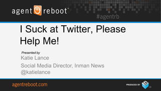 I Suck at Twitter, Please
Help Me!
Presented by
Katie Lance
Social Media Director, Inman News
@katielance

                                    18
 
