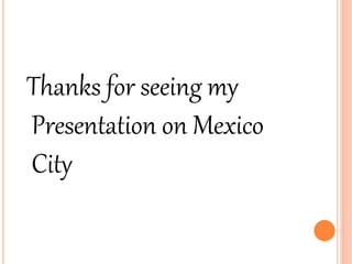 Thanks for seeing my
Presentation on Mexico
City
 