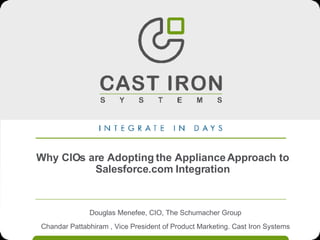 Why CIOs are Adopting the Appliance Approach to Salesforce.com Integration Douglas Menefee, CIO, The Schumacher Group Chandar Pattabhiram , Vice President of Product Marketing. Cast Iron Systems 