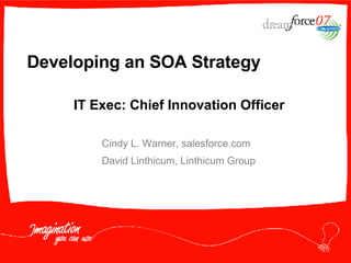 Developing an SOA Strategy Cindy L. Warner, salesforce.com David Linthicum, Linthicum Group IT Exec: Chief Innovation Officer 
