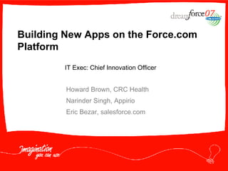 Building New Apps on the Force.com Platform Howard Brown, CRC Health Narinder Singh, Appirio Eric Bezar, salesforce.com IT Exec: Chief Innovation Officer 