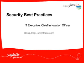 Security Best Practices Benji Jasik, salesforce.com IT Executive: Chief Innovation Officer 