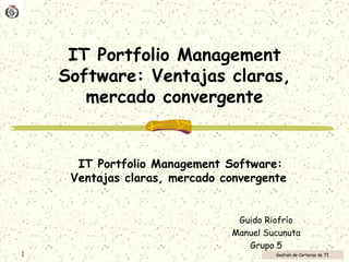 IT Portfolio Management Software: Ventajas claras, mercado convergente IT Portfolio Management Software: Ventajas claras, mercado convergente   Guido Riofrío Manuel Sucunuta Grupo 5 