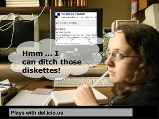 And I’ll email you  the info for the food stamps online application tutorial later …. have to go….  Plays with del.icio.us Hmm … I  can ditch those  diskettes! 