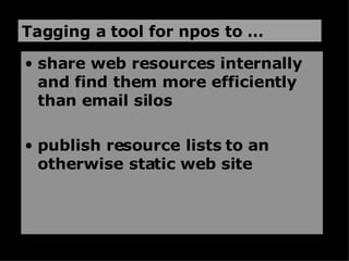 share web resources internally and find them more efficiently than email silos publish resource lists to an otherwise static web site Tagging a tool for npos to … 