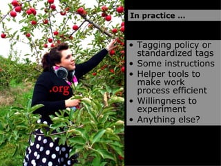 Tagging policy or standardized tags Some instructions Helper tools to make work process efficient Willingness to experiment Anything else? In practice … 