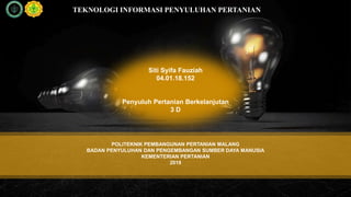 POLITEKNIK PEMBANGUNAN PERTANIAN MALANG
BADAN PENYULUHAN DAN PENGEMBANGAN SUMBER DAYA MANUSIA
KEMENTERIAN PERTANIAN
2019
TEKNOLOGI INFORMASI PENYULUHAN PERTANIAN
Siti Syifa Fauziah
04.01.18.152
Penyuluh Pertanian Berkelanjutan
3 D
 