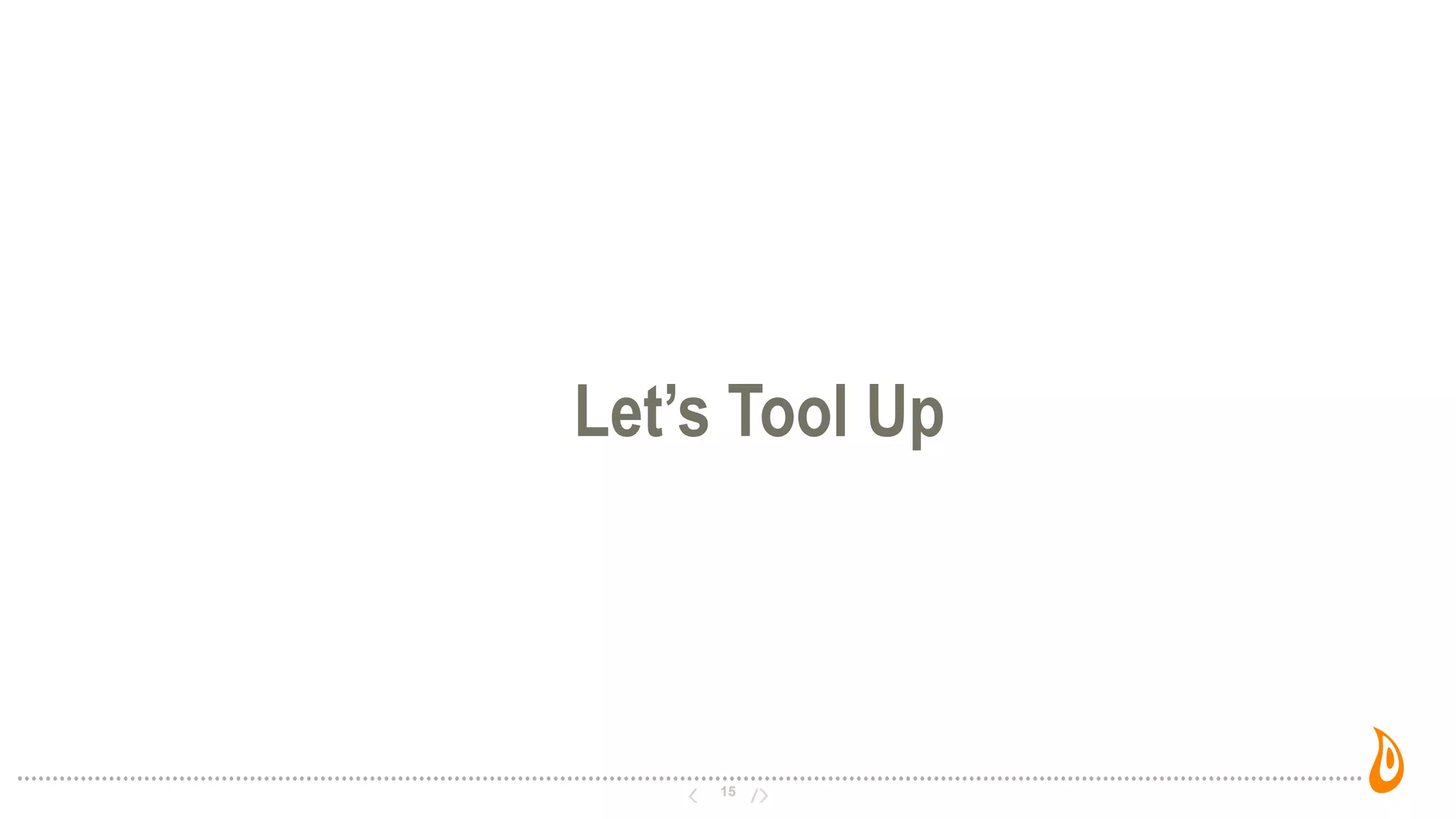 15
Let’s Tool Up
 