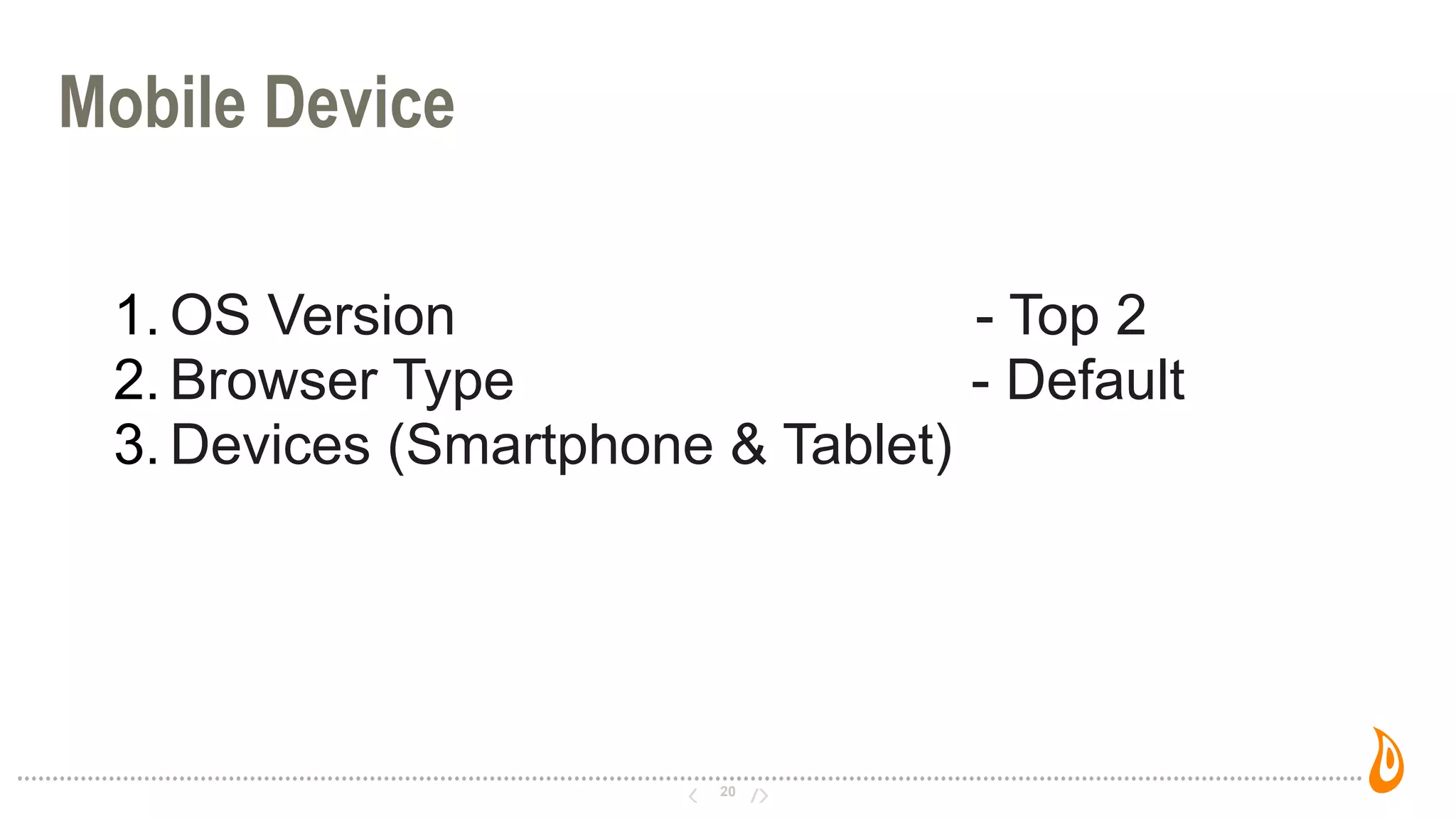 20
Mobile Device
1. OS Version - Top 2
2. Browser Type - Default
3. Devices (Smartphone & Tablet)
 