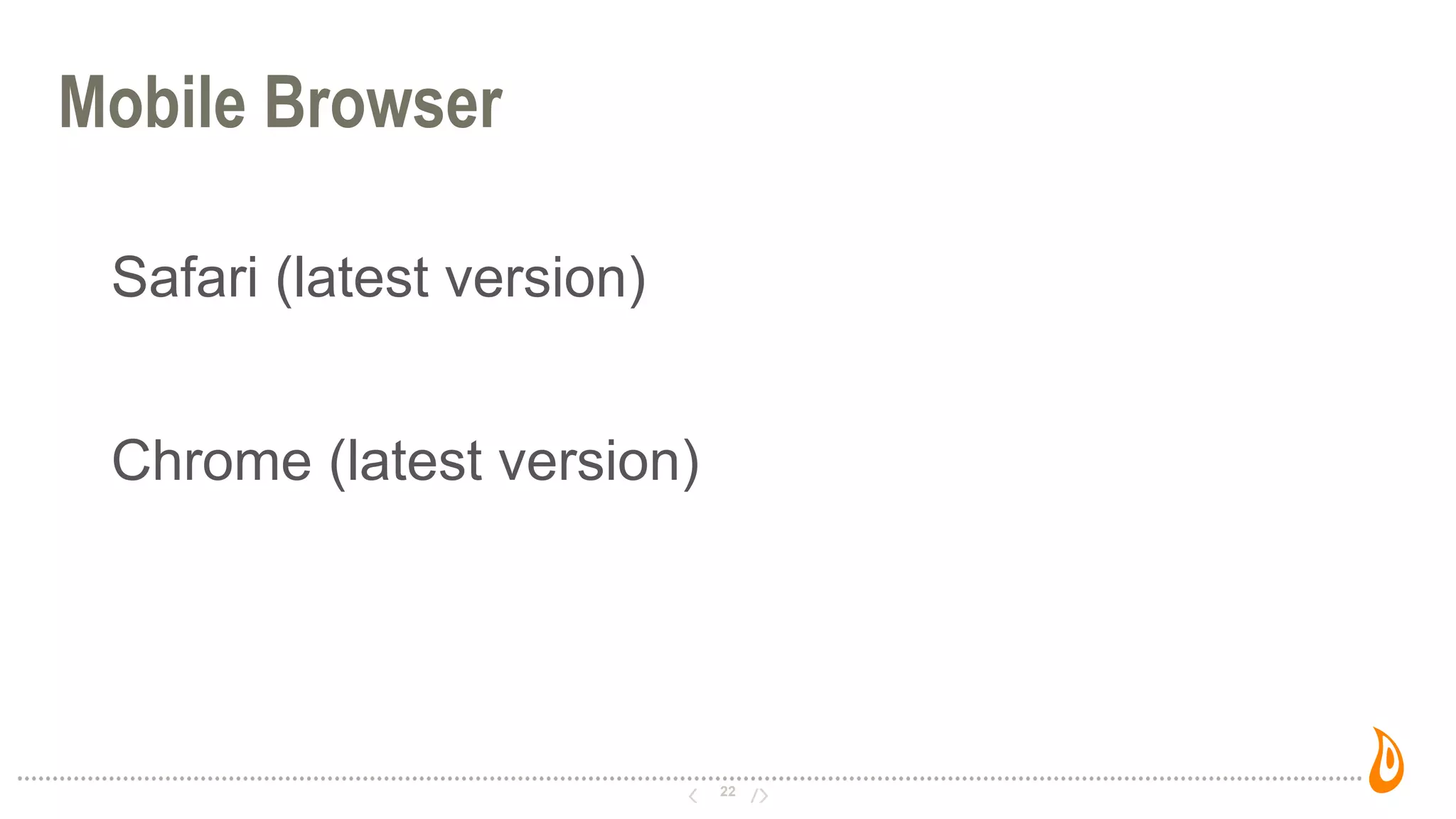 22
Mobile Browser
Safari (latest version)
Chrome (latest version)
 