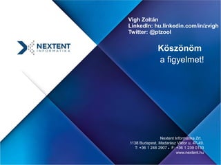 Köszönöm
a figyelmet!
Nextent Informatika Zrt.
1138 Budapest, Madarász Viktor u. 47-49.
T: +36 1 246 2907 ♦ F: +36 1 239 0133
www.nextent.hu
Vigh Zoltán
LinkedIn: hu.linkedin.com/in/zvigh
Twitter: @ptzool
 