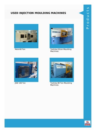 USED INJECTION MOULDING MACHINES
Meiki40 Ton Toshiba-55ton Moulding
Machines
JSW 100 Ton Toshiba 80 Ton Moulding
Machines
Products
 