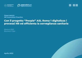 Aprile 2022
Osservatorio
HR Innovation Practice
Con il progetto “People” ASL Roma 1 digitalizza i
processi HR ed efficienta la sorveglianza sanitaria
Ricerca 2022
Business Case
‹‹ ‹ ›
 