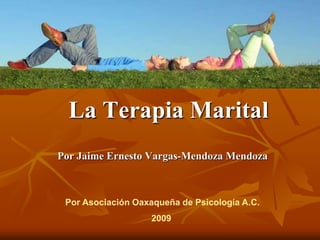 La Terapia Marital
Por Jaime Ernesto Vargas-Mendoza Mendoza



 Por Asociación Oaxaqueña de Psicología A.C.
                    2009
 
