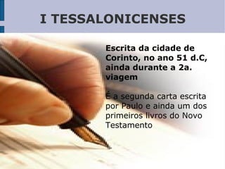 I TESSALONICENSES
Escrita da cidade de
Corinto, no ano 51 d.C,
ainda durante a 2a.
viagem
É a segunda carta escrita
por Paulo e ainda um dos
primeiros livros do Novo
Testamento
 