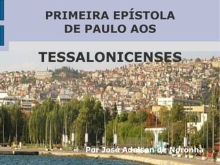 PRIMEIRA EPÍSTOLA
DE PAULO AOS
TESSALONICENSES
Por José Adelson de Noronha
 