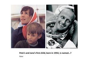Pete’s and Jane’s first child, born in 1954, is named…?Peter 