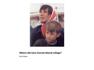 Where did Jane Conrad attend college?Bryn Mawr