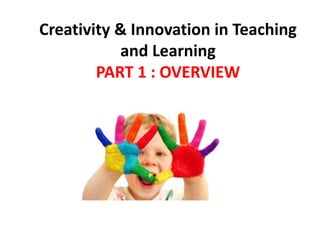 Creativity & Innovation in Teaching
and Learning
PART 1 : OVERVIEW
 