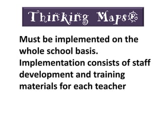 Thinking Maps®
Must be implemented on the
whole school basis.
Implementation consists of staff
development and training
materials for each teacher
 