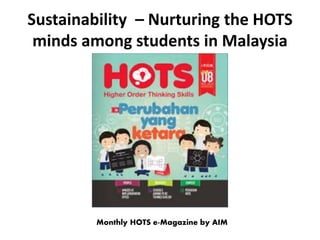 Sustainability – Nurturing the HOTS
minds among students in Malaysia
Monthly HOTS e-Magazine by AIM
 
