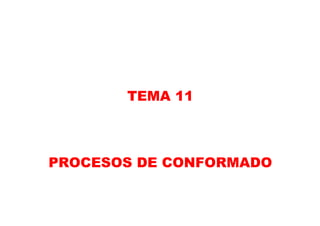 TEMA 11
PROCESOS DE CONFORMADO
 