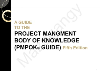 A GUIDEA GUIDEA GUIDEA GUIDE
TO THETO THE
O CO CPROJECT MAPROJECT MA
BODY OF KNBODY OF KNBODY OF KNBODY OF KN
(PMPOK(PMPOK®® GUGU(PMPOK(PMPOK®® GUGU
GGANGMENTANGMENT
OWLEDGEOWLEDGEOWLEDGEOWLEDGE
IDE)IDE) Fifth EditionFifth EditionIDE)IDE) Fifth EditionFifth Edition
1
M
azagangy
 