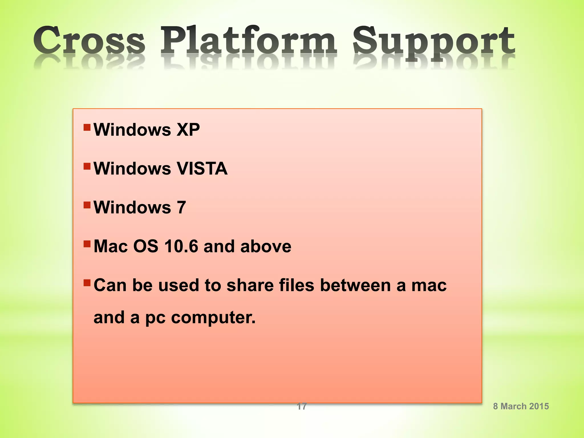 Windows XP
Windows VISTA
Windows 7
Mac OS 10.6 and above
Can be used to share files between a mac
and a pc computer.
8 March 201517
 