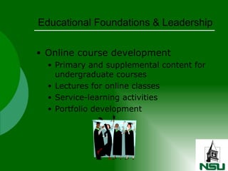 Educational Foundations & Leadership Online course development Primary and supplemental content for undergraduate courses Lectures for online classes Service-learning activities Portfolio development 