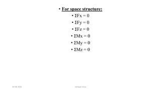 • For space structure:
• ΣFx = 0
• ΣFy = 0
• ΣFz = 0
• ΣMx = 0
• ΣMy = 0
• ΣMz = 0
03-08-2020 vempati shiva
 